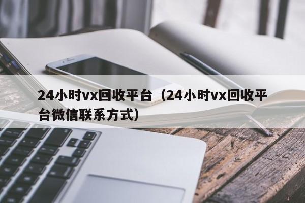 24小时vx回收平台（24小时vx回收平台微信联系方式）